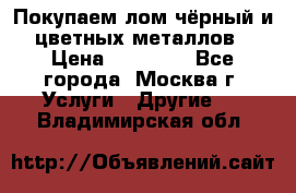 Покупаем лом чёрный и цветных металлов › Цена ­ 13 000 - Все города, Москва г. Услуги » Другие   . Владимирская обл.